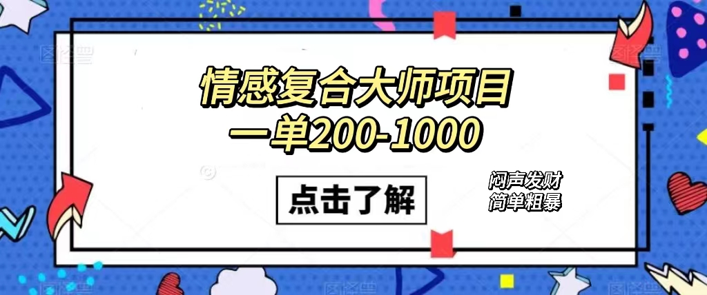 情感复合大师项目，一单200-1000，闷声发财的小生意！简单粗暴（附资料）创业经验分享-网创吧-网创项目资源站-副业项目-创业项目-搞钱项目创业经验分享