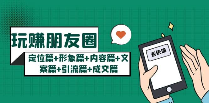 玩赚朋友圈系统课：定位篇+形象篇+内容篇+文案篇+引流篇+成交篇创业经验分享-网创吧-网创项目资源站-副业项目-创业项目-搞钱项目创业经验分享