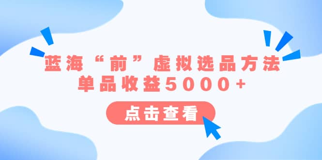 某公众号付费文章《蓝海“前”虚拟选品方法：单品收益5000+》创业经验分享-网创吧-网创项目资源站-副业项目-创业项目-搞钱项目创业经验分享