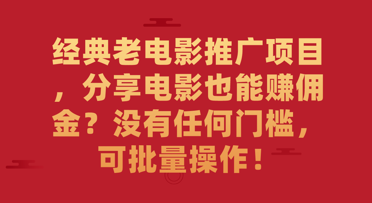 经典老电影推广项目，分享电影也能赚佣金？没有任何门槛，可批量操作！创业经验分享-网创吧-网创项目资源站-副业项目-创业项目-搞钱项目创业经验分享
