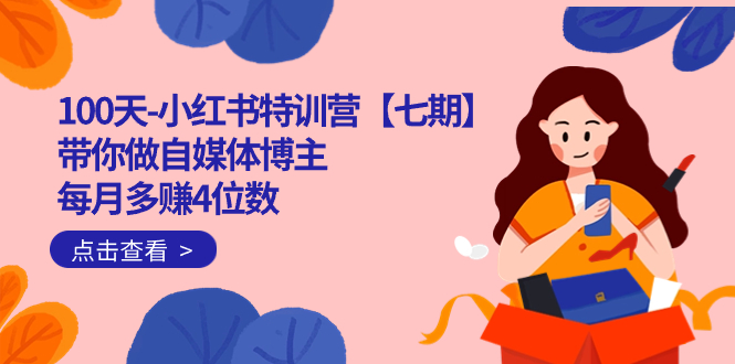 100天-小红书特训营【七期】带你做自媒体博主 每月多赚4位数  IP账号全指南创业经验分享-网创吧-网创项目资源站-副业项目-创业项目-搞钱项目创业经验分享