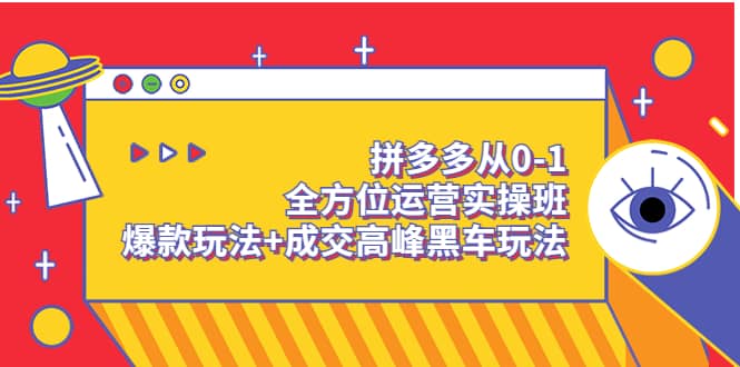 拼多多从0-1全方位运营实操班：爆款玩法+成交高峰黑车玩法（价值1280）创业经验分享-网创吧-网创项目资源站-副业项目-创业项目-搞钱项目创业经验分享
