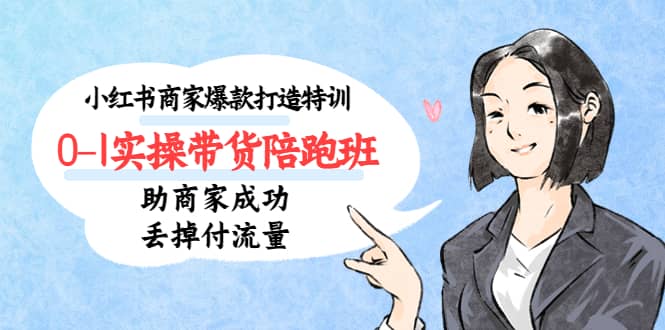 小红书商家爆款打造特训（14期）0-1实操带货陪跑班，助商家成功丢掉付流量创业经验分享-网创吧-网创项目资源站-副业项目-创业项目-搞钱项目创业经验分享