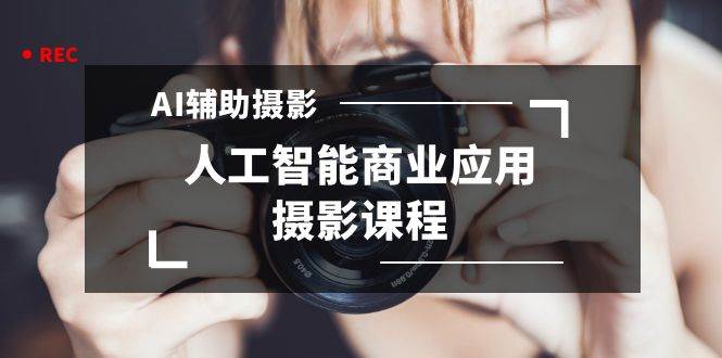 2024年AI辅助摄影人工智能商业应用摄影课程（37节课）创业经验分享-网创吧-网创项目资源站-副业项目-创业项目-搞钱项目创业经验分享