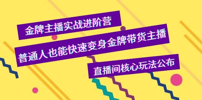 金牌主播实战进阶营，普通人也能快速变身金牌带货主播，直播间核心玩法公布创业经验分享-网创吧-网创项目资源站-副业项目-创业项目-搞钱项目创业经验分享