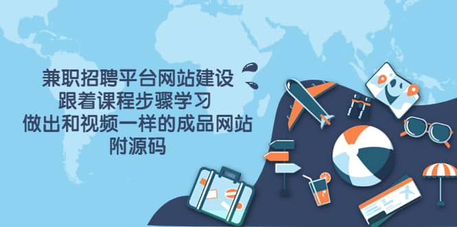 兼职招聘平台网站建设，跟着课程步骤学习 做出一样的成品网站（附源码）创业经验分享-网创吧-网创项目资源站-副业项目-创业项目-搞钱项目创业经验分享