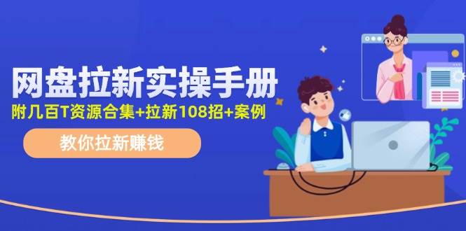 网盘拉新实操手册：教你拉新赚钱（附几百T资源合集+拉新108招+案例）创业经验分享-网创吧-网创项目资源站-副业项目-创业项目-搞钱项目创业经验分享