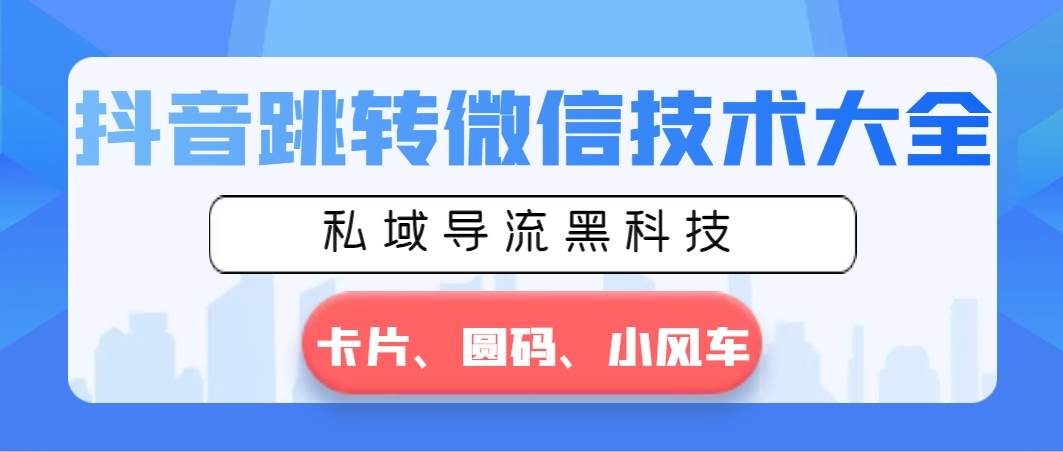 抖音跳转微信技术大全，私域导流黑科技—卡片圆码小风车创业经验分享-网创吧-网创项目资源站-副业项目-创业项目-搞钱项目创业经验分享