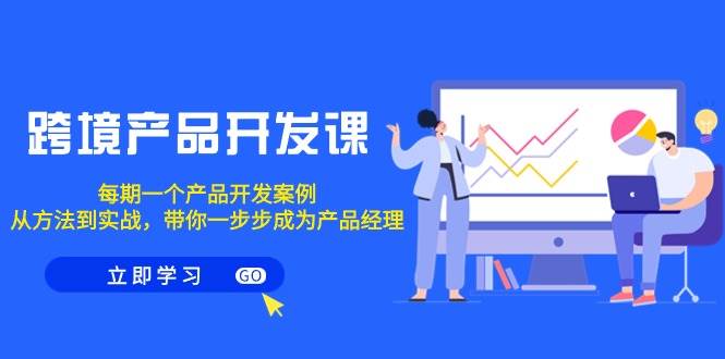 跨境产品-开发课，每期一个产品开发案例，从方法到实战，带你成为产品经理创业经验分享-网创吧-网创项目资源站-副业项目-创业项目-搞钱项目创业经验分享
