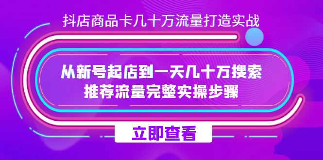 抖店-商品卡几十万流量打造实战，从新号起店到一天几十万搜索、推荐流量…创业经验分享-网创吧-网创项目资源站-副业项目-创业项目-搞钱项目创业经验分享