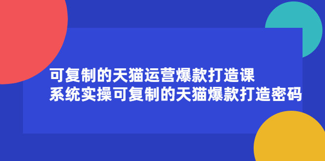 可复制的天猫运营爆款打造课，系统实操可复制的天猫爆款打造密码创业经验分享-网创吧-网创项目资源站-副业项目-创业项目-搞钱项目创业经验分享