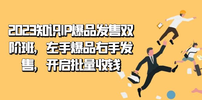 2023知识IP-爆品发售双 阶班，左手爆品右手发售，开启批量收钱创业经验分享-网创吧-网创项目资源站-副业项目-创业项目-搞钱项目创业经验分享