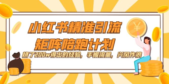 小红书精准引流·矩阵陪跑计划：烧了200w得出的经验，手握流量，兴风作浪！创业经验分享-网创吧-网创项目资源站-副业项目-创业项目-搞钱项目创业经验分享