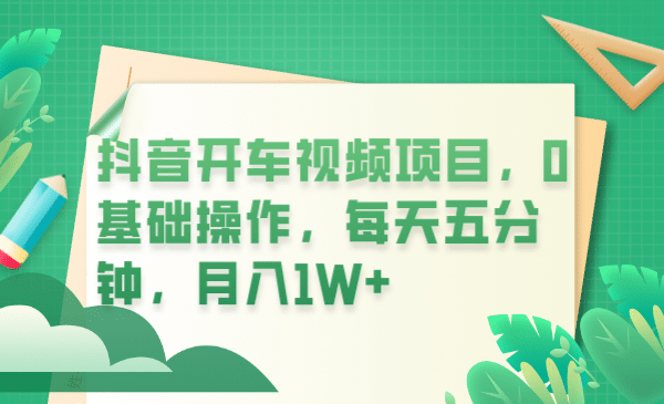 抖音开车视频项目，0基础操作，每天五分钟，月入1W+创业经验分享-网创吧-网创项目资源站-副业项目-创业项目-搞钱项目创业经验分享