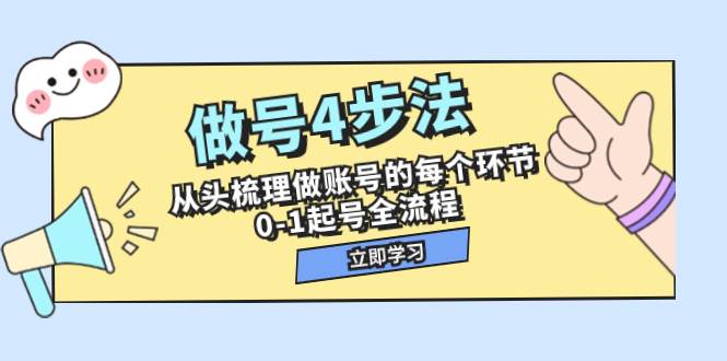 做号4步法，从头梳理做账号的每个环节，0-1起号全流程（44节课）创业经验分享-网创吧-网创项目资源站-副业项目-创业项目-搞钱项目创业经验分享