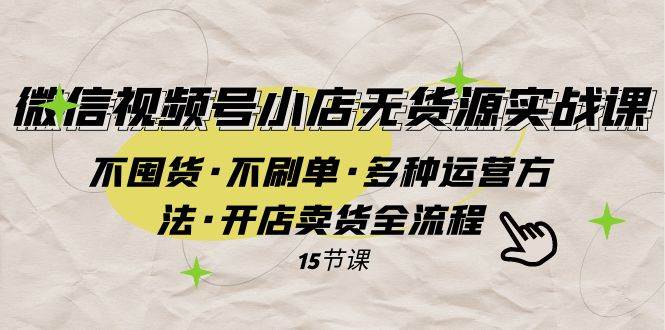 微信视频号小店无货源实战 不囤货·不刷单·多种运营方法·开店卖货全流程创业经验分享-网创吧-网创项目资源站-副业项目-创业项目-搞钱项目创业经验分享