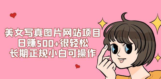美女写真图片网站项目日赚500+很轻松，长期正规小白可操作 (搭建教程+源码)创业经验分享-网创吧-网创项目资源站-副业项目-创业项目-搞钱项目创业经验分享