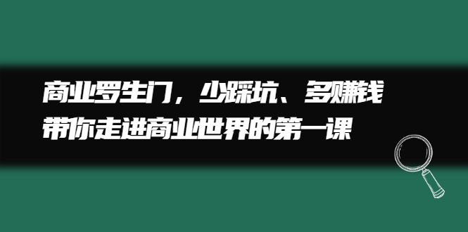 商业罗生门，少踩坑、多赚钱带你走进商业世界的第一课创业经验分享-网创吧-网创项目资源站-副业项目-创业项目-搞钱项目创业经验分享