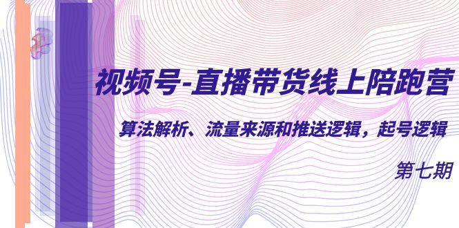 视频号-直播带货线上陪跑营第7期：算法解析、流量来源和推送逻辑，起号逻辑创业经验分享-网创吧-网创项目资源站-副业项目-创业项目-搞钱项目创业经验分享