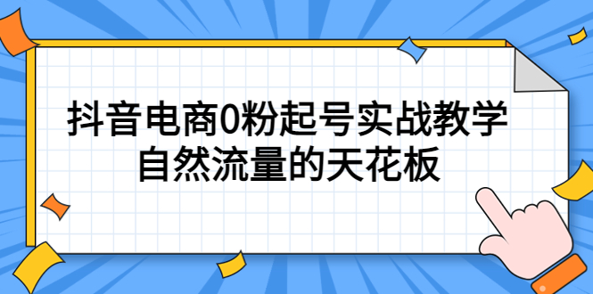 4月最新线上课，抖音电商0粉起号实战教学，自然流量的天花板创业经验分享-网创吧-网创项目资源站-副业项目-创业项目-搞钱项目创业经验分享