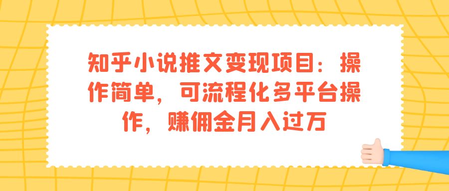 知乎小说推文变现项目：操作简单，可流程化多平台操作，赚佣金月入过万创业经验分享-网创吧-网创项目资源站-副业项目-创业项目-搞钱项目创业经验分享