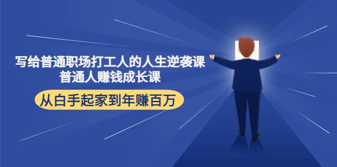 写给普通职场打工人的人生逆袭课创业经验分享-网创吧-网创项目资源站-副业项目-创业项目-搞钱项目创业经验分享