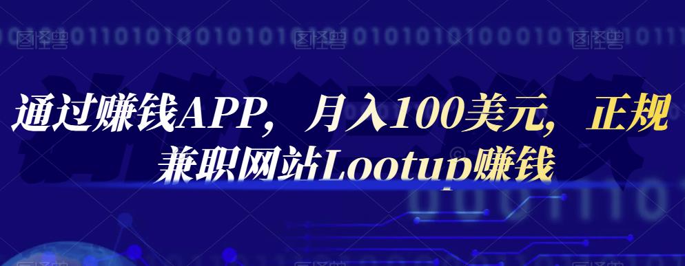 通过赚钱APP，月入100美元，正规兼职网站Lootup赚钱创业经验分享-网创吧-网创项目资源站-副业项目-创业项目-搞钱项目创业经验分享