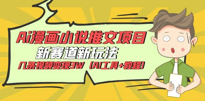 Ai漫画小说推文项目，新赛道新玩法，几条视频变现3W（AI工具+教程）创业经验分享-网创吧-网创项目资源站-副业项目-创业项目-搞钱项目创业经验分享