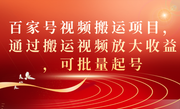 百家号视频搬运项目，通过搬运视频放大收益，可批量起号创业经验分享-网创吧-网创项目资源站-副业项目-创业项目-搞钱项目创业经验分享