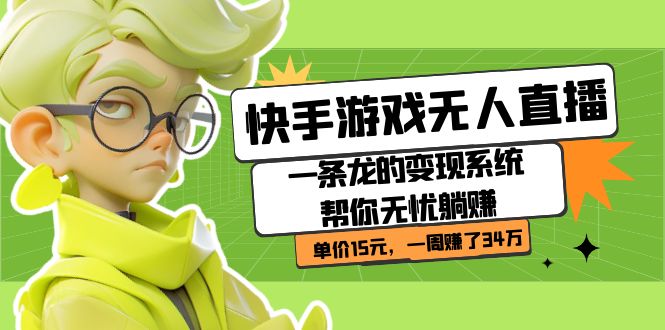 快手游戏无人直播：一条龙的变现系统帮你无忧躺赚  单价15元，一周赚了34万创业经验分享-网创吧-网创项目资源站-副业项目-创业项目-搞钱项目创业经验分享