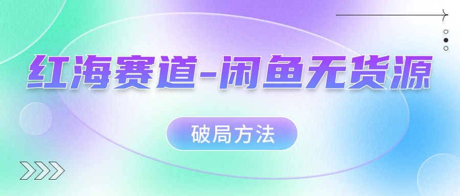 红海赛道闲鱼无货源破局方法创业经验分享-网创吧-网创项目资源站-副业项目-创业项目-搞钱项目创业经验分享