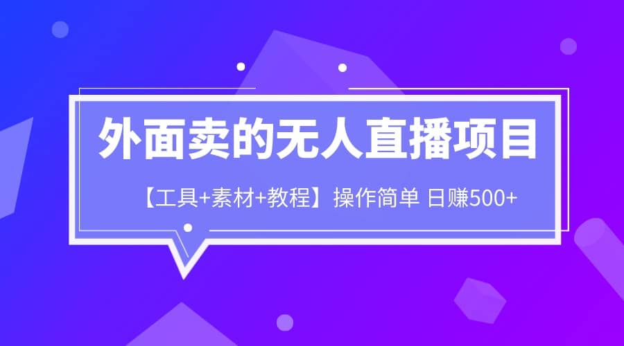 外面卖1980的无人直播项目【工具+素材+教程】日赚500+创业经验分享-网创吧-网创项目资源站-副业项目-创业项目-搞钱项目创业经验分享