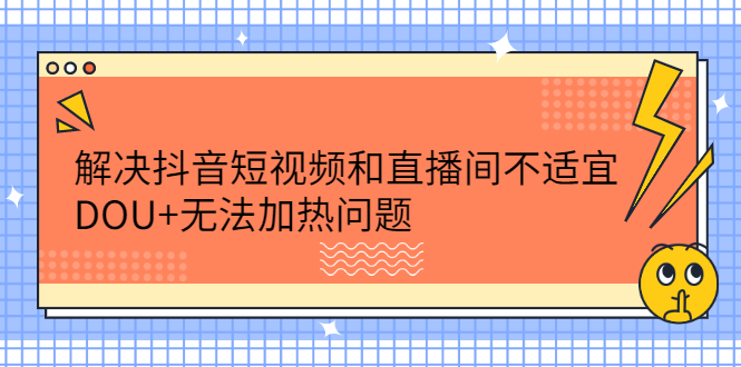 解决抖音短视频和直播间不适宜，DOU+无法加热问题创业经验分享-网创吧-网创项目资源站-副业项目-创业项目-搞钱项目创业经验分享