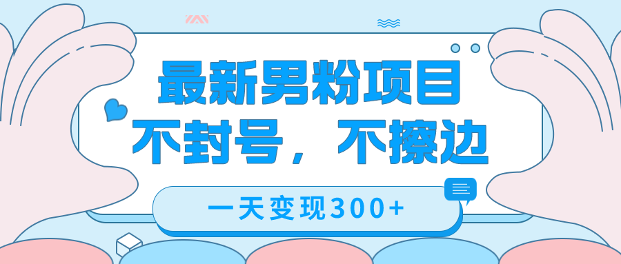 最新男粉变现，不擦边，不封号，日入300+（附1360张美女素材）创业经验分享-网创吧-网创项目资源站-副业项目-创业项目-搞钱项目创业经验分享
