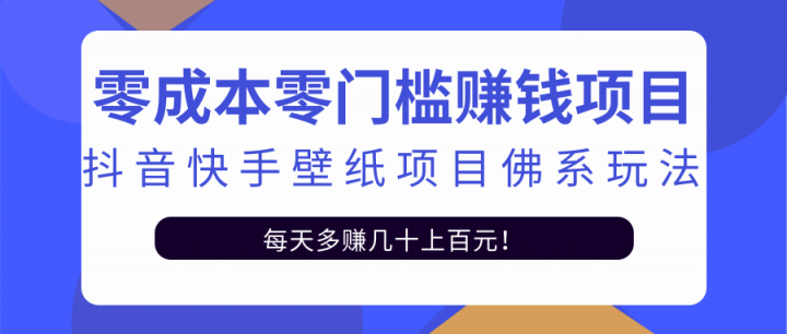 零成本零门槛赚钱项目：抖音快手壁纸项目佛系玩法，一天变现500+【视频教程】创业经验分享-网创吧-网创项目资源站-副业项目-创业项目-搞钱项目创业经验分享