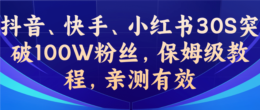教你一招，抖音、快手、小红书30S突破100W粉丝，保姆级教程，亲测有效创业经验分享-网创吧-网创项目资源站-副业项目-创业项目-搞钱项目创业经验分享
