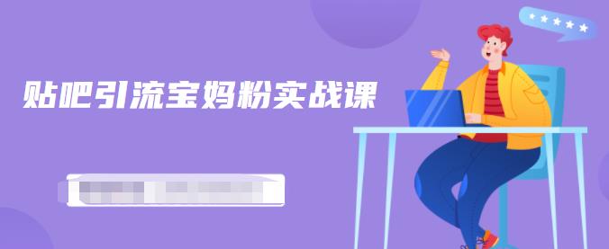 百度贴吧引流宝妈粉实战课，小白也可以日引100+精准粉【视频课程】创业经验分享-网创吧-网创项目资源站-副业项目-创业项目-搞钱项目创业经验分享