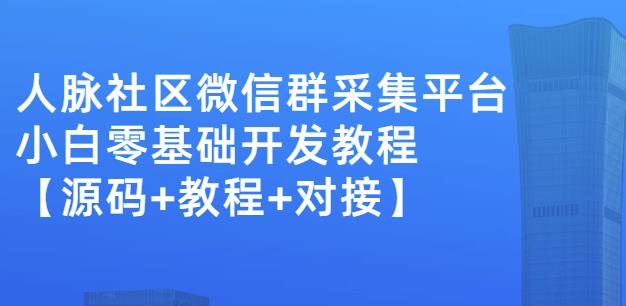外面卖1000的人脉社区微信群采集平台小白0基础开发教程【源码+教程+对接】创业经验分享-网创吧-网创项目资源站-副业项目-创业项目-搞钱项目创业经验分享