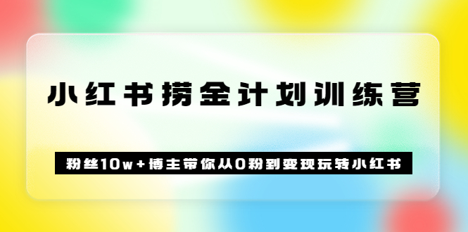 《小红书捞金计划训练营》粉丝10w+博主带你从0粉到变现玩转小红书（72节课)创业经验分享-网创吧-网创项目资源站-副业项目-创业项目-搞钱项目创业经验分享
