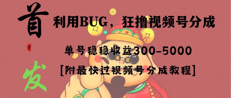 全网独家首发，视频号BUG，超短期项目，单号每日净收益300-5000！创业经验分享-网创吧-网创项目资源站-副业项目-创业项目-搞钱项目创业经验分享