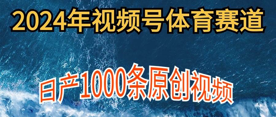 2024年体育赛道视频号，新手轻松操作， 日产1000条原创视频,多账号多撸分成创业经验分享-网创吧-网创项目资源站-副业项目-创业项目-搞钱项目创业经验分享