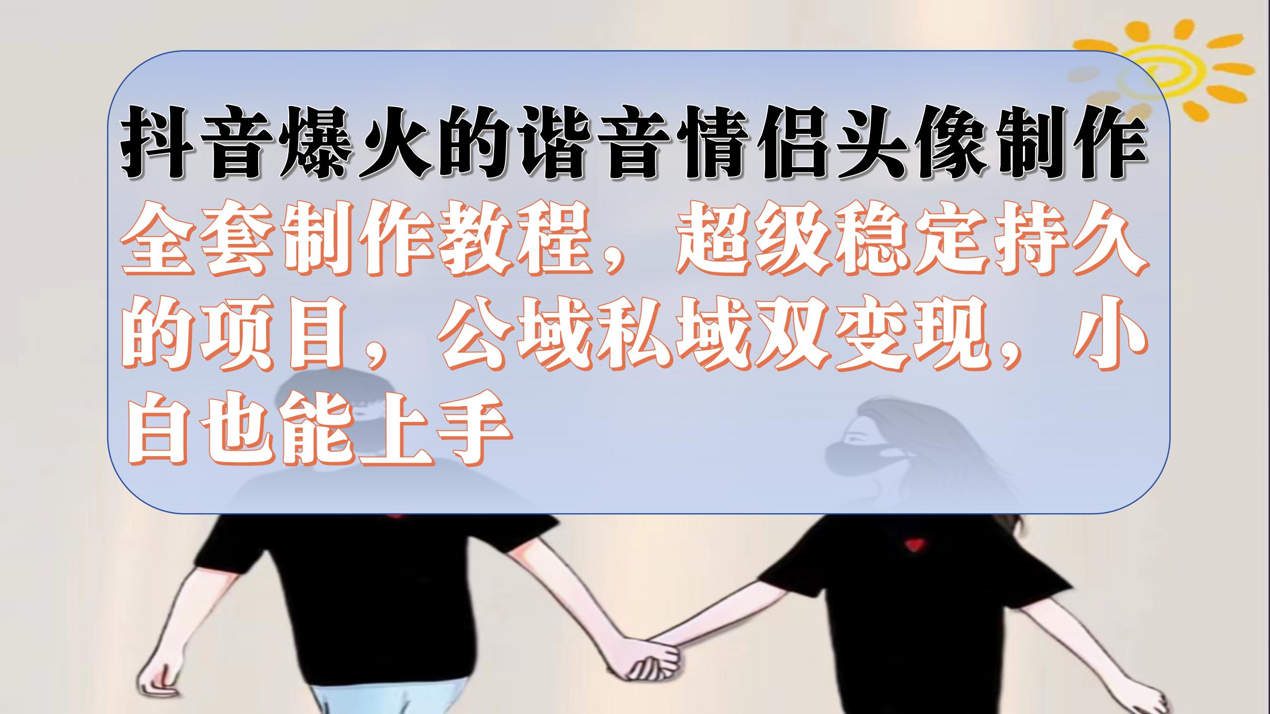 抖音爆火的谐音情侣头像制作全套制作教程，超级稳定持久，公域私域双变现创业经验分享-网创吧-网创项目资源站-副业项目-创业项目-搞钱项目创业经验分享