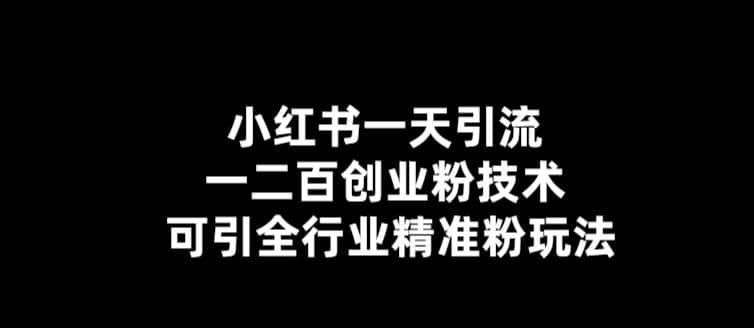 【引流必备】小红书一天引流一二百创业粉技术，可引全行业精准粉玩法创业经验分享-网创吧-网创项目资源站-副业项目-创业项目-搞钱项目创业经验分享