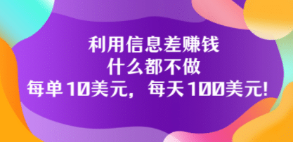 利用信息差赚钱：什么都不做，每单10美元，每天100美元！创业经验分享-网创吧-网创项目资源站-副业项目-创业项目-搞钱项目创业经验分享