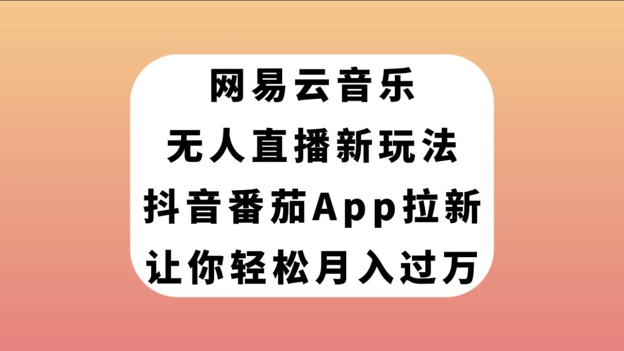 网易云音乐无人直播新玩法，抖音番茄APP拉新，让你轻松月入过万创业经验分享-网创吧-网创项目资源站-副业项目-创业项目-搞钱项目创业经验分享