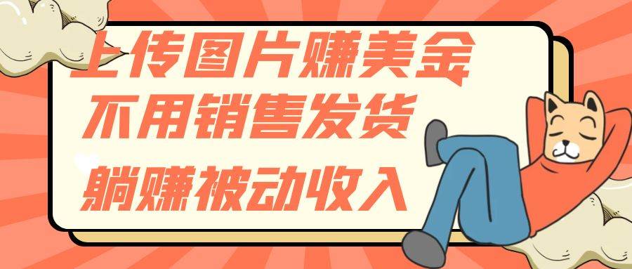 上传图片赚美金，不用销售发货躺赚被动收入创业经验分享-网创吧-网创项目资源站-副业项目-创业项目-搞钱项目创业经验分享