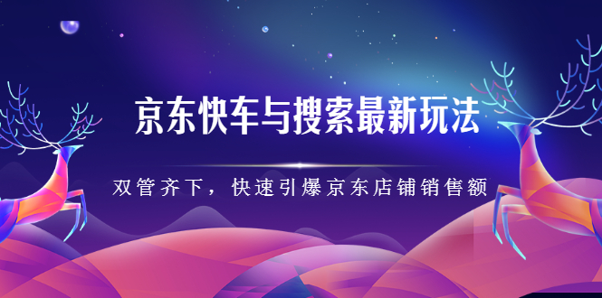 京东快车与搜索最新玩法，四个维度抢占红利，引爆京东平台创业经验分享-网创吧-网创项目资源站-副业项目-创业项目-搞钱项目创业经验分享