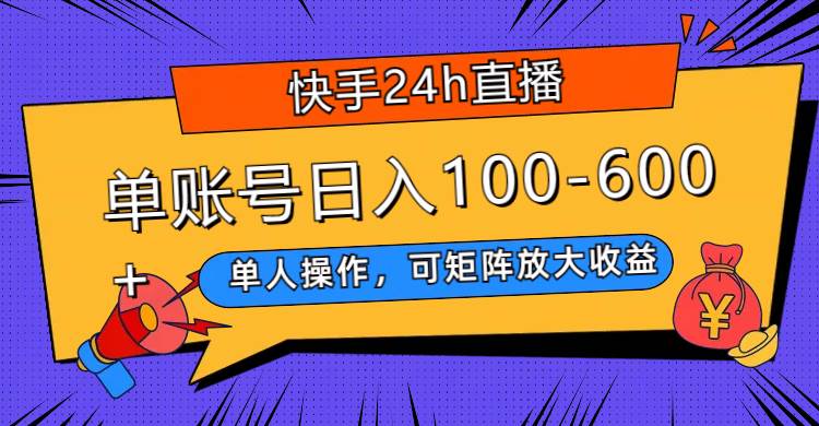 快手24h直播，单人操作，可矩阵放大收益，单账号日入100-600+创业经验分享-网创吧-网创项目资源站-副业项目-创业项目-搞钱项目创业经验分享