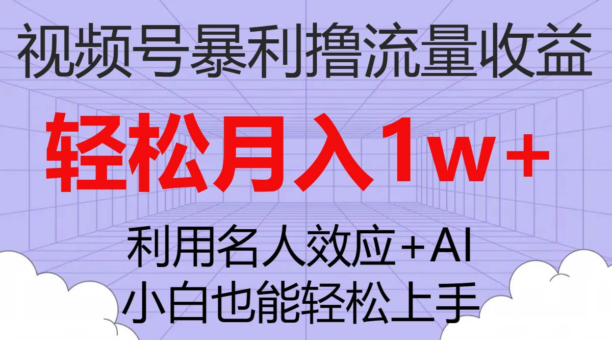 视频号暴利撸流量收益，小白也能轻松上手，轻松月入1w+创业经验分享-网创吧-网创项目资源站-副业项目-创业项目-搞钱项目创业经验分享