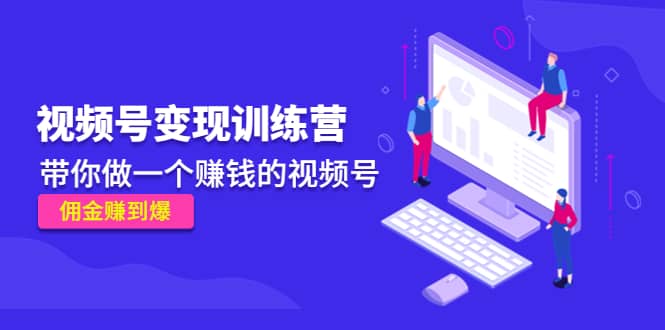 《视频号变现训练营》创业经验分享-网创吧-网创项目资源站-副业项目-创业项目-搞钱项目创业经验分享
